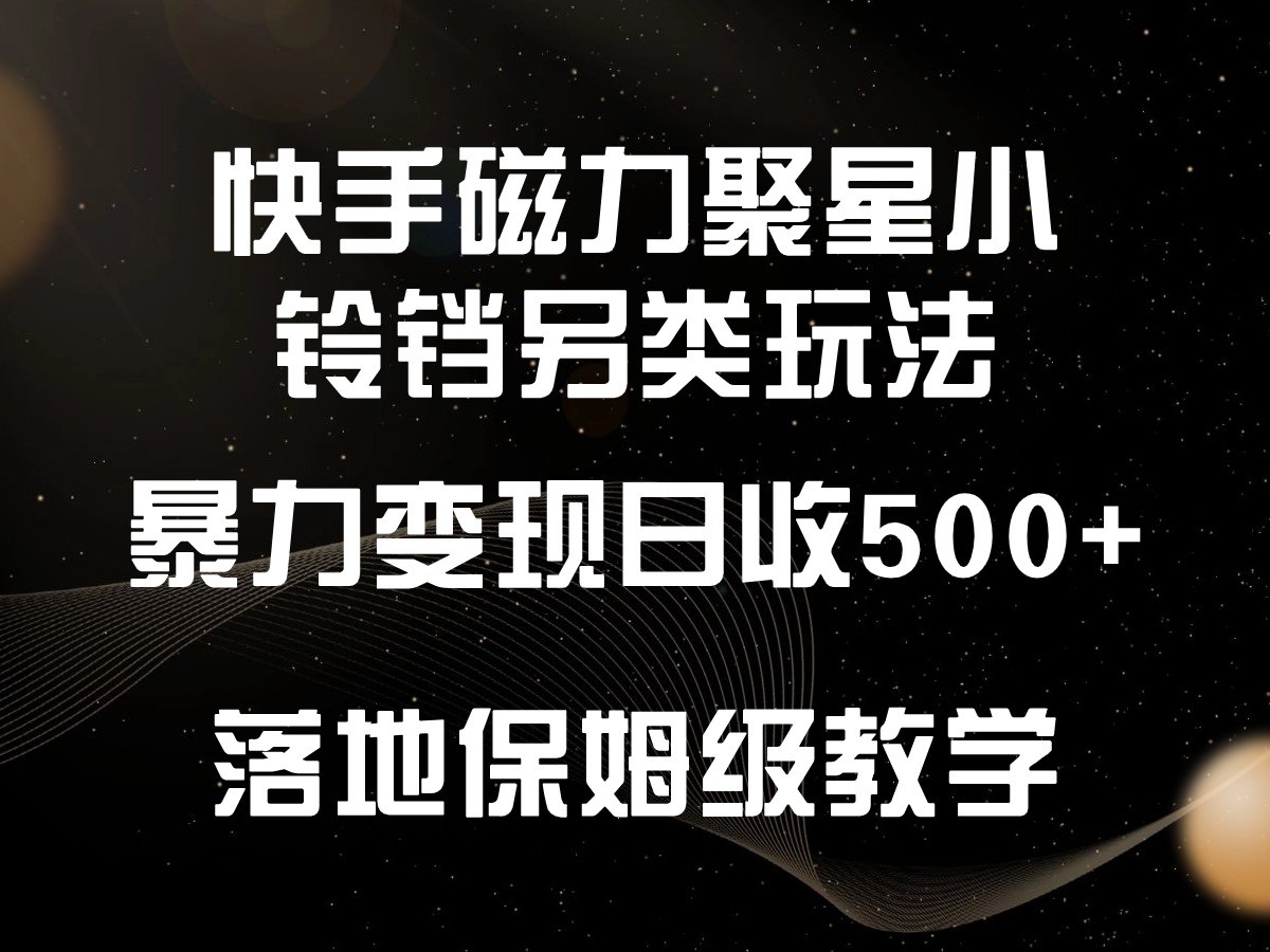 快手磁力聚星小铃铛另类玩法，暴力变现日入500+，小白轻松上手，落地保姆级教学 - 中赚网创-中赚网创