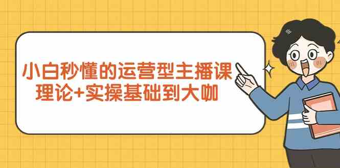 新手小白秒懂的运营型主播课，理论+实操基础到大咖（7节课） - 中赚网创-中赚网创