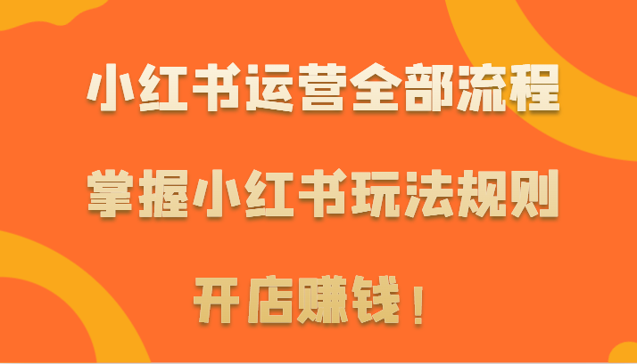 小红书运营全部流程，掌握小红书玩法规则，开店赚钱！ - 中赚网创-中赚网创