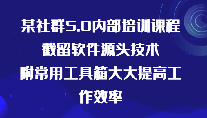 某社群5.0内部培训课程，截留软件源头技术，附常用工具箱大大提高工作效率 - 中赚网创-中赚网创