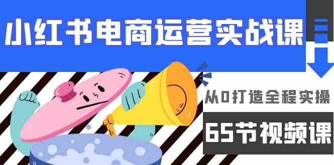 小红书电商运营实战课，​从0打造全程实操（63节视频课） - 中赚网创-中赚网创