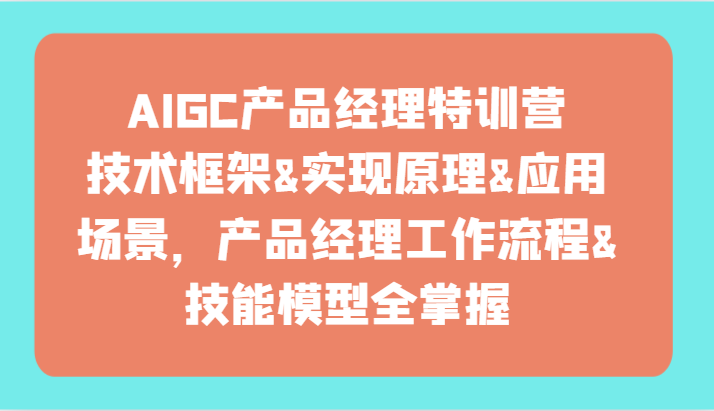 AIGC产品经理特训营-技术框架、实现原理、应用场景、工作流程、技能模型全掌握！ - 中赚网创-中赚网创