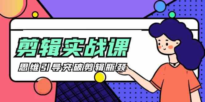 剪辑实操课-思维引导突破剪辑瓶颈（29节视频课） - 中赚网创-中赚网创