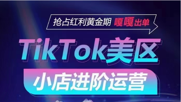 TikTok Shop美区小店进阶运营，快速掌握各流量渠道玩法，抢占红利黄金期，嘎嘎出单 - 中赚网创-中赚网创