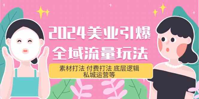 2024美业引爆全域流量玩法，素材打法 付费打法 底层逻辑 私城运营等(31节) - 中赚网创-中赚网创