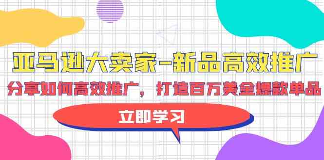 亚马逊 大卖家-新品高效推广，分享如何高效推广，打造百万美金爆款单品 - 中赚网创-中赚网创