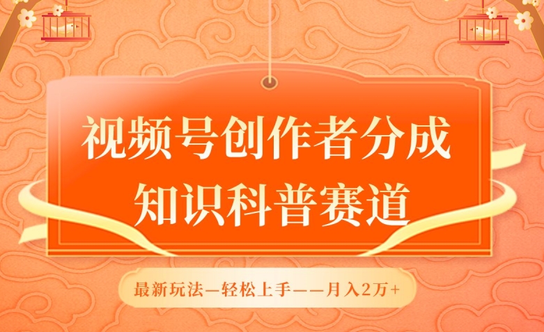 视频号创作者分成，知识科普赛道，最新玩法，利用AI软件，轻松月入2万 - 中赚网创-中赚网创