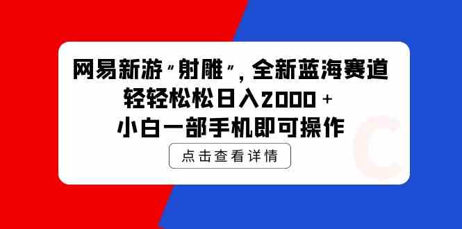 网易新游 射雕 全新蓝海赛道，轻松日入2000＋小白一部手机即可操作 - 中赚网创-中赚网创