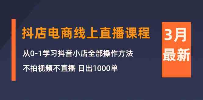 3月抖店电商线上直播课程：从0-1学习抖音小店，不拍视频不直播 日出1000单 - 中赚网创-中赚网创