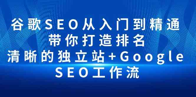 谷歌SEO从入门到精通 带你打造排名 清晰的独立站+Google SEO工作流 - 中赚网创-中赚网创