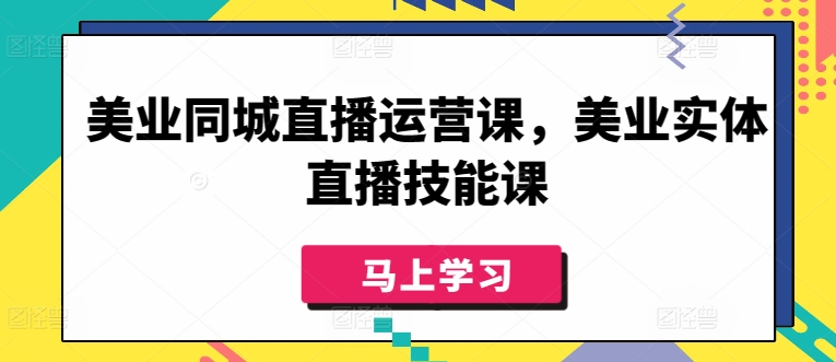 美业同城直播运营课，美业实体直播技能课 - 中赚网创-中赚网创