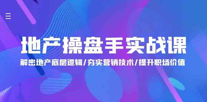 地产操盘手实战课：解密地产底层逻辑/夯实营销技术/提升职场价值（24节） - 中赚网创-中赚网创