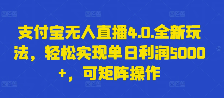 支付宝无人直播4.0.全新玩法，轻松实现单日利润5000+，可矩阵操作 - 中赚网创-中赚网创