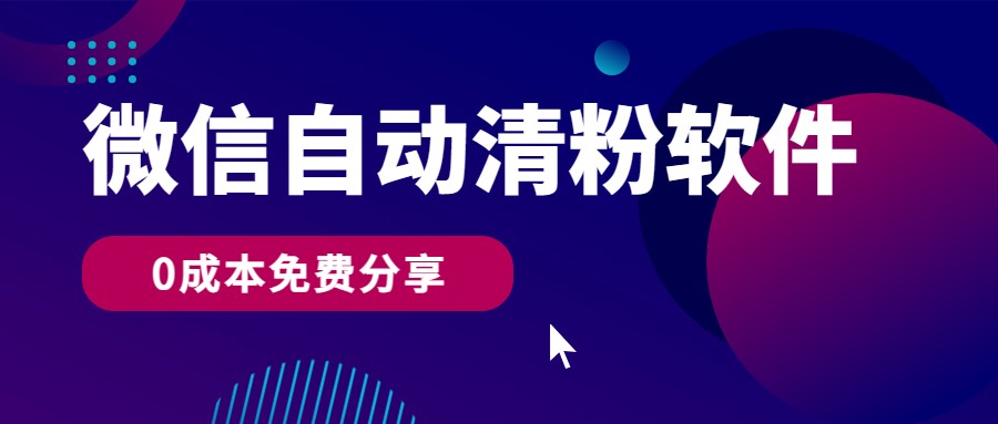 微信自动清粉软件，0成本免费分享，可自用可变现，一天400+ - 中赚网创-中赚网创