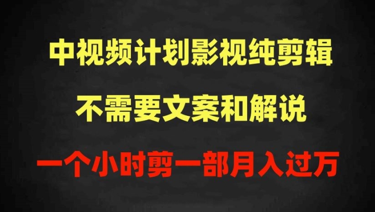 中视频计划影视纯剪辑，不需要文案和解说，一个小时剪一部，100%过原创月入过万 - 中赚网创-中赚网创