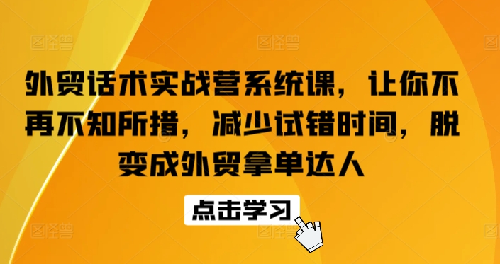 外贸话术实战营系统课，让你不再不知所措，减少试错时间，脱变成外贸拿单达人 - 中赚网创-中赚网创