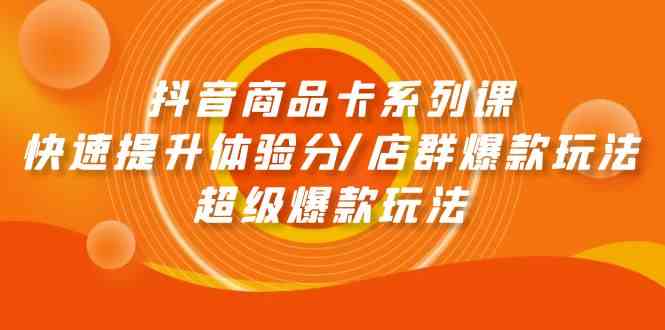 抖音商品卡系列课：快速提升体验分/店群爆款玩法/超级爆款玩法 - 中赚网创-中赚网创