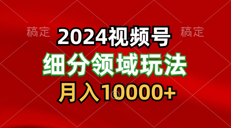 2024视频号分成计划细分领域玩法，每天5分钟，月入1W+ - 中赚网创-中赚网创