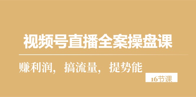 视频号直播全案操盘课，赚利润，搞流量，提势能（16节课） - 中赚网创-中赚网创