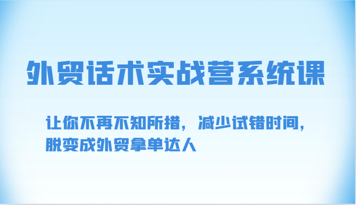 外贸话术实战营系统课-让你不再不知所措，减少试错时间，脱变成外贸拿单达人 - 中赚网创-中赚网创