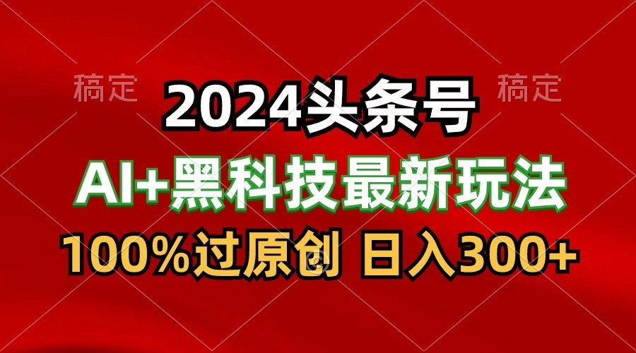 2024最新AI头条+黑科技猛撸收益，100%过原创，三天必起号，每天5分钟，月入1W+ - 中赚网创-中赚网创