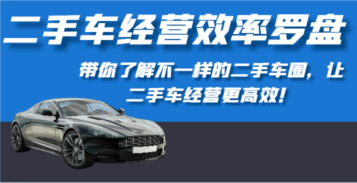 二手车经营效率罗盘-带你了解不一样的二手车圈，让二手车经营更高效！ - 中赚网创-中赚网创