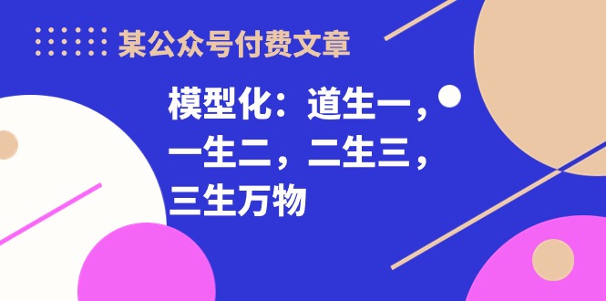 某公众号付费文章《模型化：道生一，一生二，二生三，三生万物！》 - 中赚网创-中赚网创