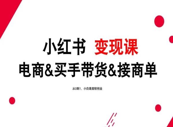 2024年最新小红书变现课，电商&买手带货&接商单，从0到1，小白高效轻创业 - 中赚网创-中赚网创