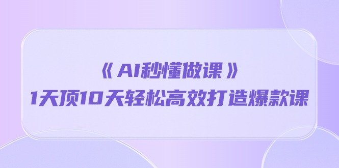 《AI秒懂做课》1天顶10天轻松高效打造爆款课 - 中赚网创-中赚网创