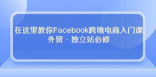 在这里教你Facebook跨境电商入门课，外贸·独立站必修 - 中赚网创-中赚网创