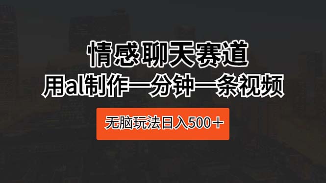 情感聊天赛道 用al制作一分钟一条视频 无脑玩法日入500＋ - 中赚网创-中赚网创