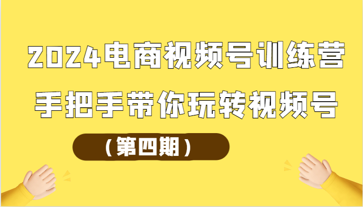 2024电商视频号训练营（第四期）手把手带你玩转视频号 - 中赚网创-中赚网创