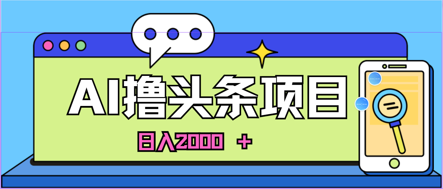 蓝海项目，AI撸头条，当天起号，第二天见收益，小白可做，日入2000＋的… - 中赚网创-中赚网创