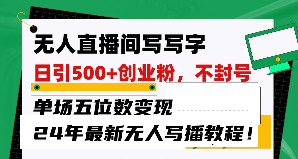 无人直播间写字日引500+创业粉，单场五位数变现，24年最新无人写播不封号教程！ - 中赚网创-中赚网创