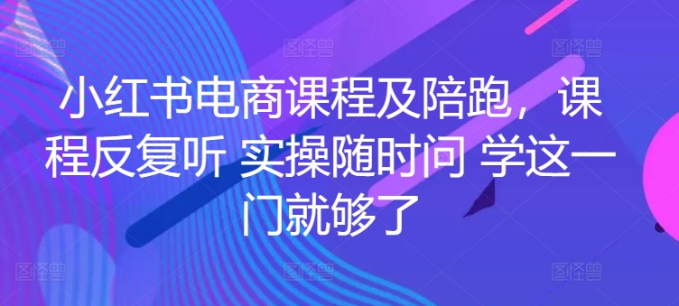 小红书电商课程及陪跑，课程反复听 实操随时问 学这一门就够了 - 中赚网创-中赚网创