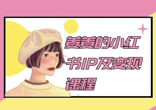 姜姜的小红书IP及变现课程，姜姜小红书2024 - 中赚网创-中赚网创