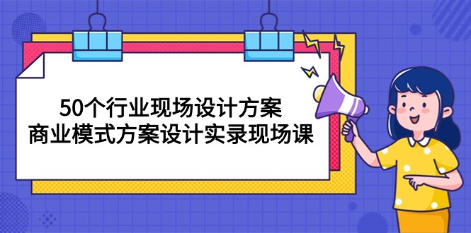 50个行业 现场设计方案，商业模式方案设计实录现场课（50节课） - 中赚网创-中赚网创