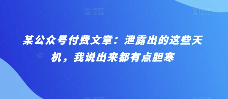 某公众号付费文章：泄露出的这些天机，我说出来都有点胆寒 - 中赚网创-中赚网创