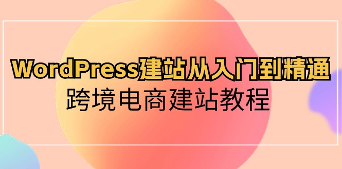 WordPress建站从入门到精通，跨境电商建站教程 - 中赚网创-中赚网创