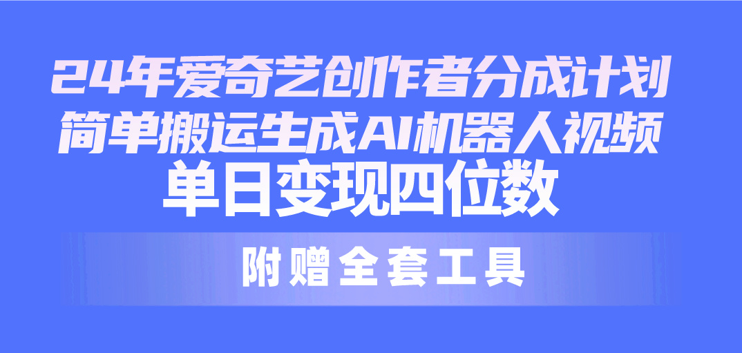 24最新爱奇艺创作者分成计划，简单搬运生成AI机器人视频，单日变现四位数 - 中赚网创-中赚网创