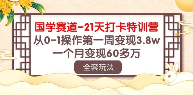 国学赛道21天打卡特训营：从0-1操作第一周变现3.8w，一个月变现60多万！ - 中赚网创-中赚网创