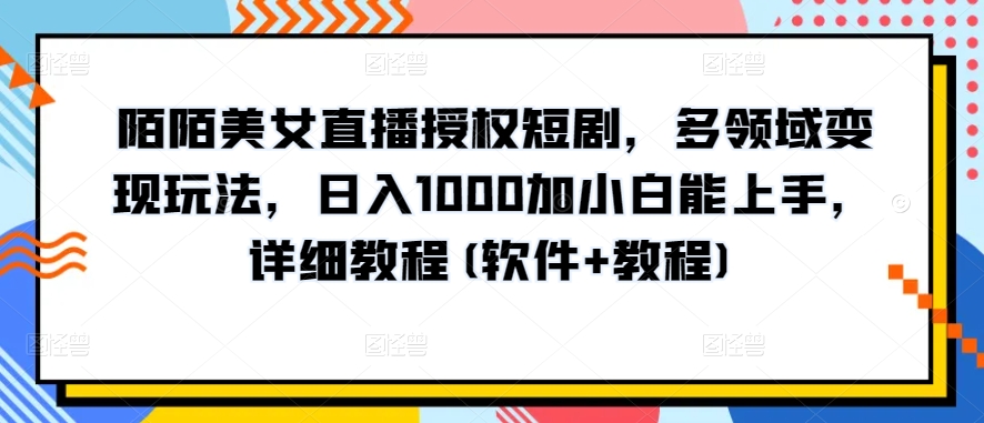 陌陌美女直播授权短剧，多领域变现玩法，日入1000加小白能上手，详细教程(软件+教程) - 中赚网创-中赚网创