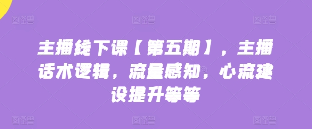 主播线下课【第五期】，主播话术逻辑，流量感知，心流建设提升等等 - 中赚网创-中赚网创