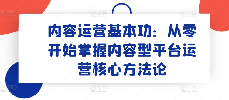 内容运营基本功：从零开始掌握内容型平台运营核心方法论 - 中赚网创-中赚网创