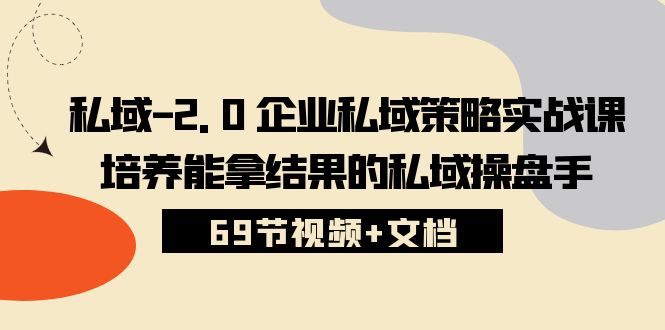 私域-2.0 企业私域策略实战课，培养能拿结果的私域操盘手 (69节视频+文档) - 中赚网创-中赚网创