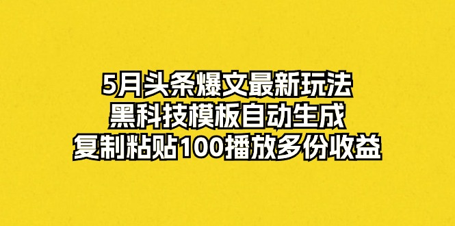 5月头条爆文最新玩法，黑科技模板自动生成，复制粘贴100播放多份收益 - 中赚网创-中赚网创