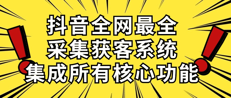 抖音全网最全采集获客系统，集成所有核心功能，日引500+ - 中赚网创-中赚网创