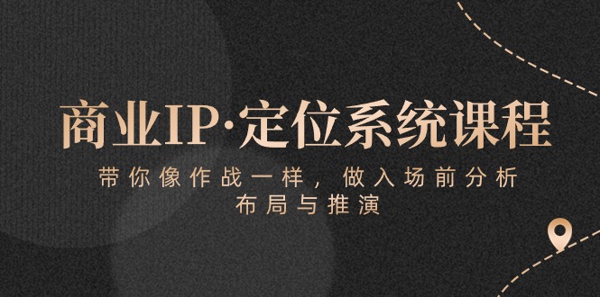 商业IP·定位系统课程：带你像作战一样，做入场前分析，布局与推演 - 中赚网创-中赚网创