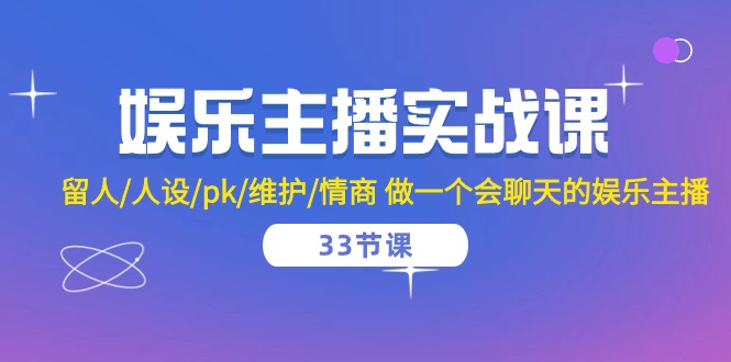 娱乐主播实战课 留人/人设/pk/维护/情商 做一个会聊天的娱乐主播-33节课 - 中赚网创-中赚网创