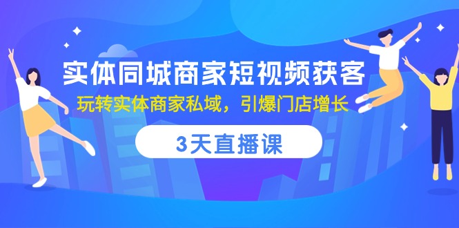 实体同城商家短视频获客，3天直播课，玩转实体商家私域，引爆门店增长 - 中赚网创-中赚网创